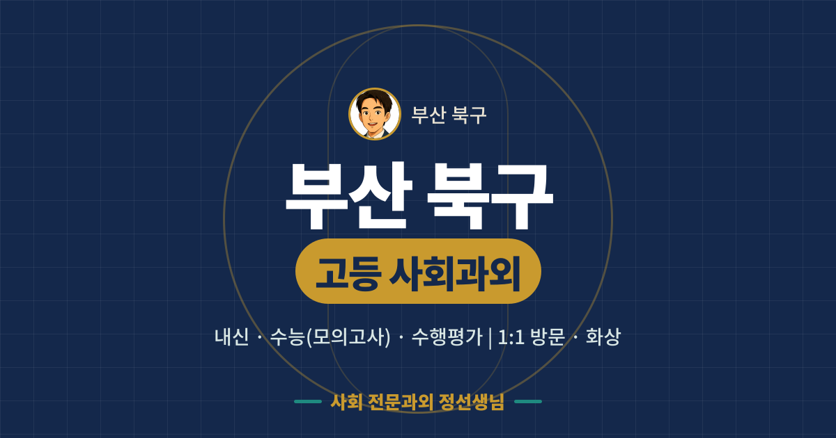 부산 북구 고등 사회과외 - 내신·수능(모의고사)·수행평가 1:1 방문·화상, 사회 전문과외 정선생님