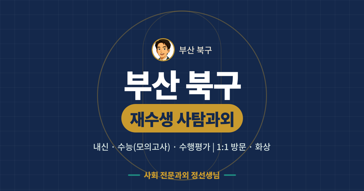 부산 북구 재수생 사탐과외 - 내신·수능(모의고사)·수행평가 1:1 방문·화상, 사회 전문과외 정선생님