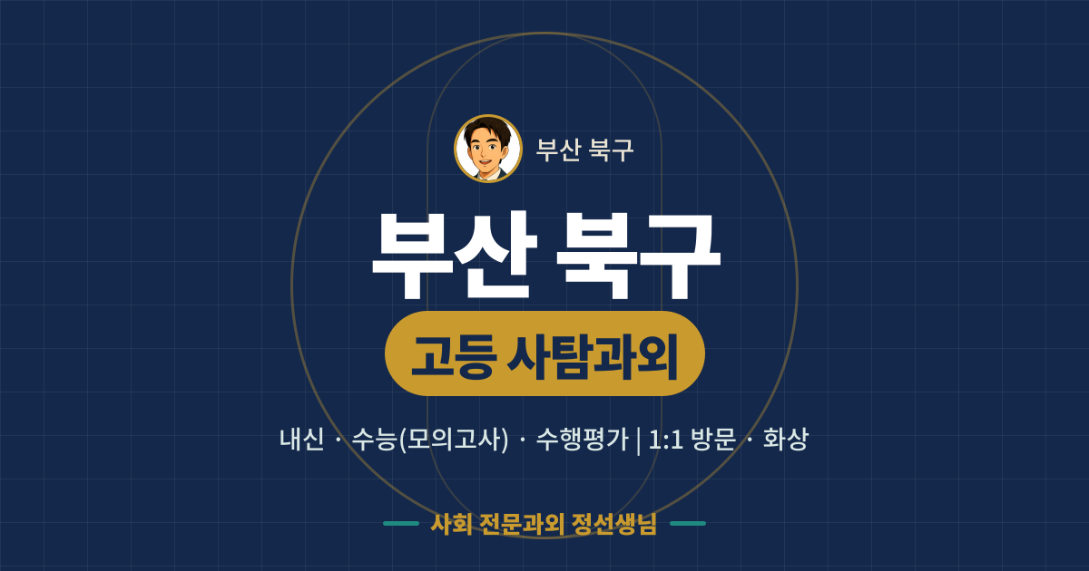 부산 북구 고등 사탐과외 - 내신·수능(모의고사)·수행평가 1:1 방문·화상, 사회 전문과외 정선생님