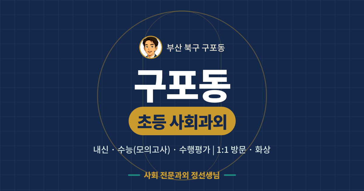 구포동 초등 사회과외 - 내신·수능(모의고사)·수행평가 1:1 방문·화상, 사회 전문과외 정선생님