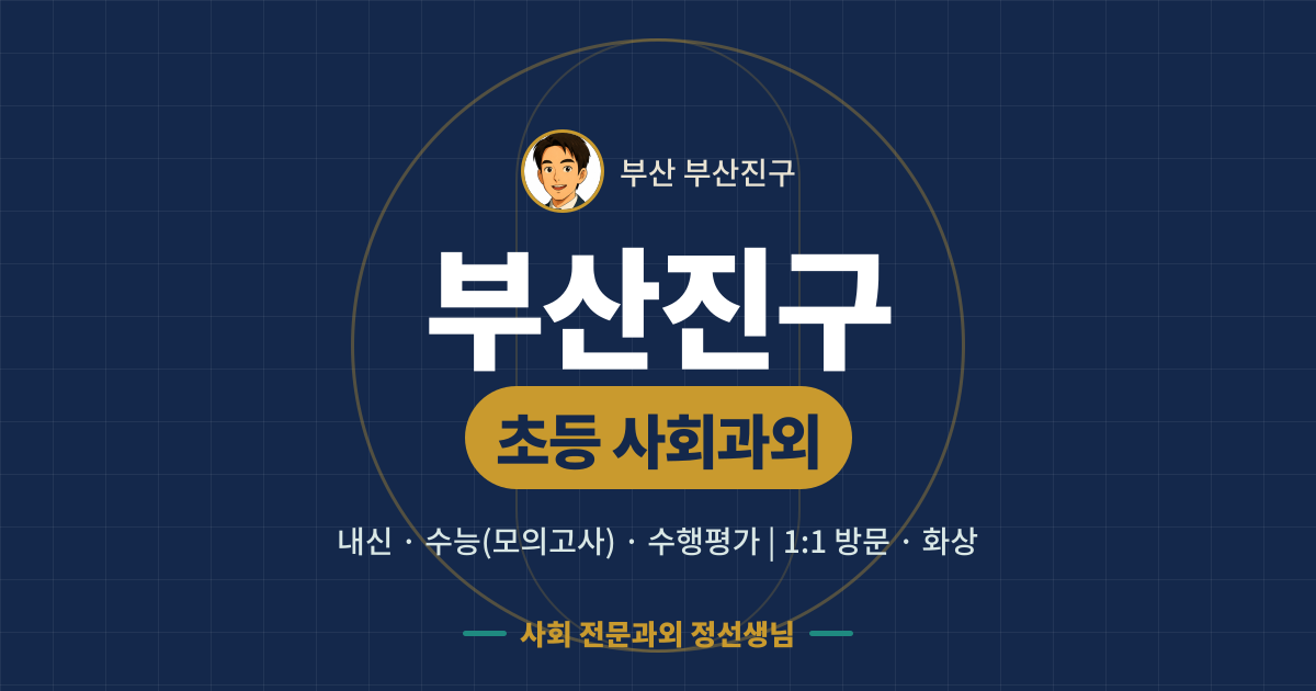 부산진구 초등 사회과외 - 내신·수능(모의고사)·수행평가 1:1 방문·화상, 사회 전문과외 정선생님