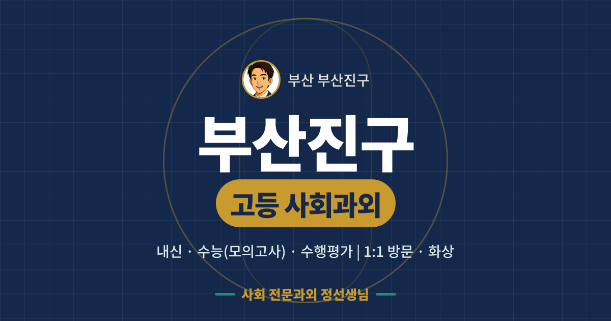 부산진구 고등 사회과외 - 내신·수능(모의고사)·수행평가 1:1 방문·화상, 사회 전문과외 정선생님
