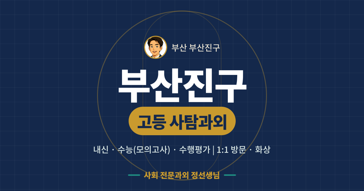 부산진구 고등 사탐과외 - 내신·수능(모의고사)·수행평가 1:1 방문·화상, 사회 전문과외 정선생님