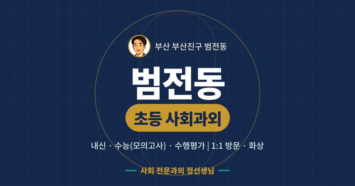 범전동 초등 사회과외 - 내신·수능(모의고사)·수행평가 1:1 방문·화상, 사회 전문과외 정선생님