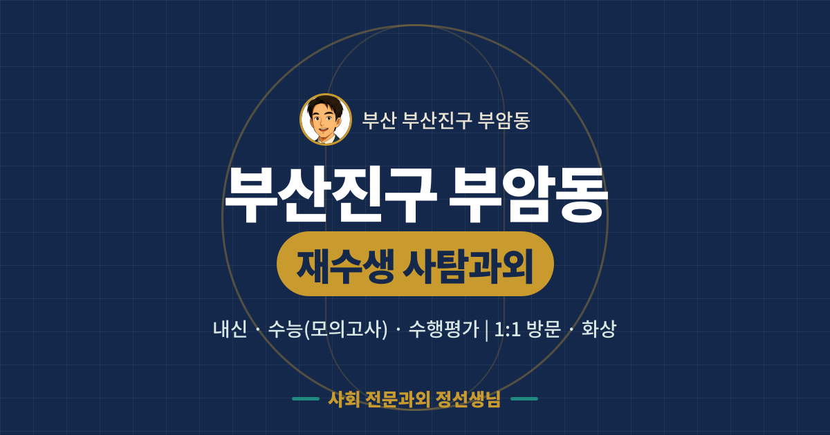 부산진구 부암동 재수생 사탐과외 - 내신·수능(모의고사)·수행평가 1:1 방문·화상, 사회 전문과외 정선생님