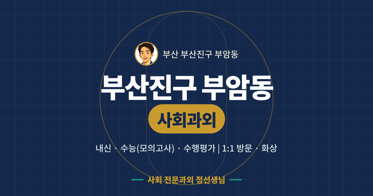 부산진구 부암동 사회과외 - 내신·수능(모의고사)·수행평가 1:1 방문·화상, 사회 전문과외 정선생님