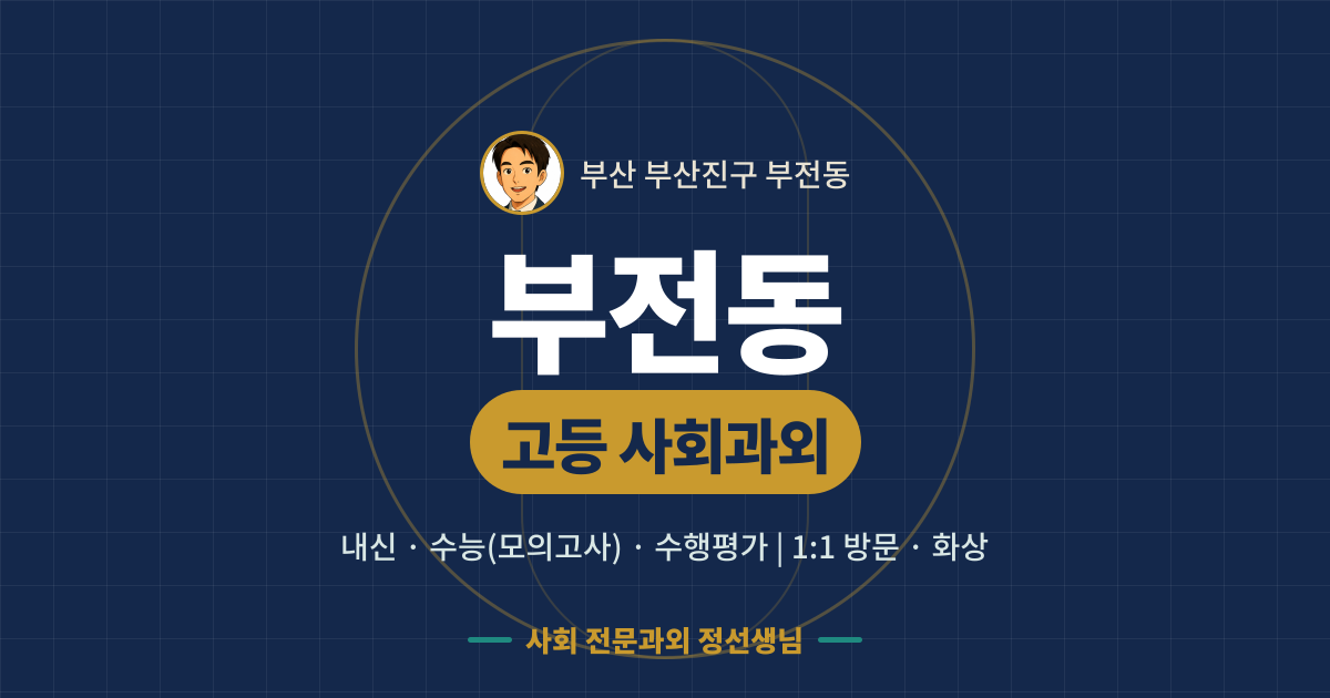 부전동 고등 사회과외 - 내신·수능(모의고사)·수행평가 1:1 방문·화상, 사회 전문과외 정선생님