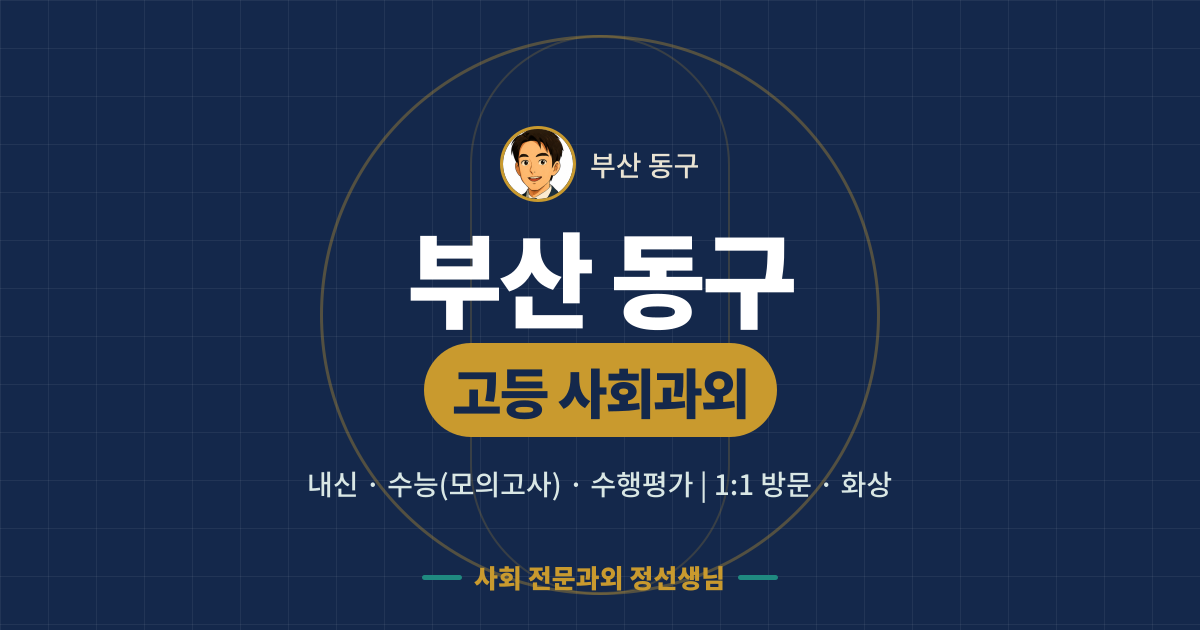 부산 동구 고등 사회과외 - 내신·수능(모의고사)·수행평가 1:1 방문·화상, 사회 전문과외 정선생님