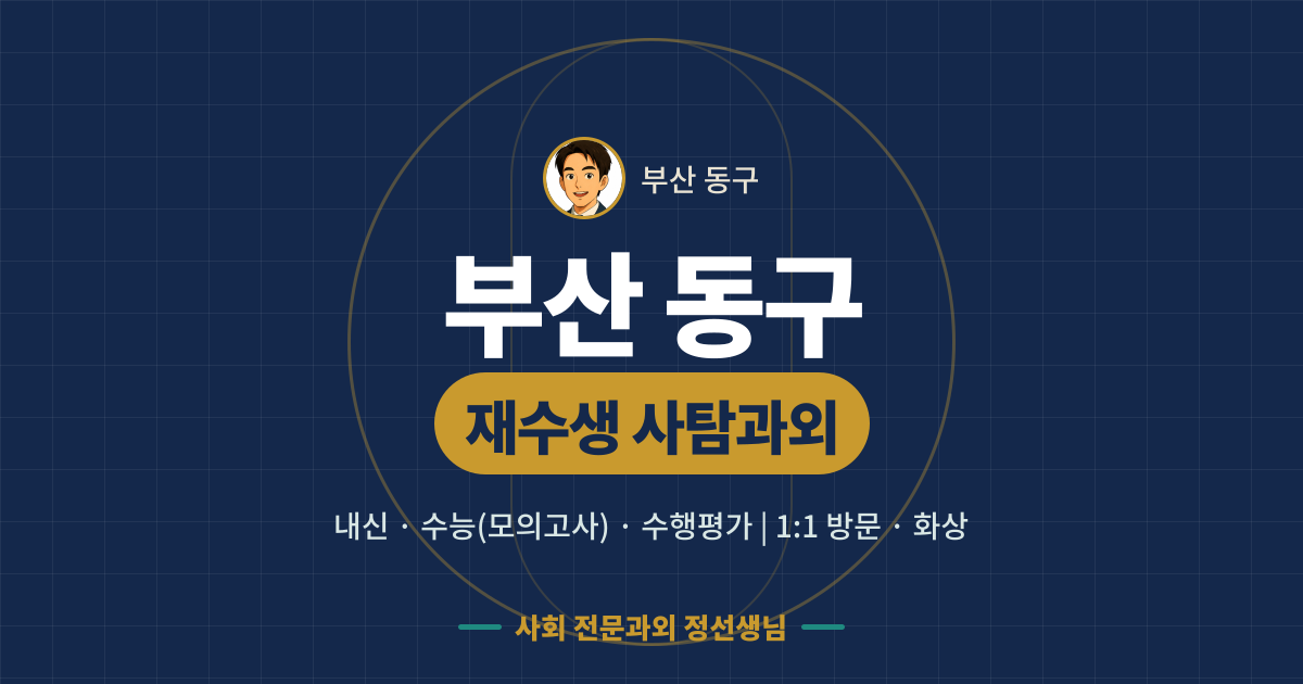 부산 동구 재수생 사탐과외 - 내신·수능(모의고사)·수행평가 1:1 방문·화상, 사회 전문과외 정선생님