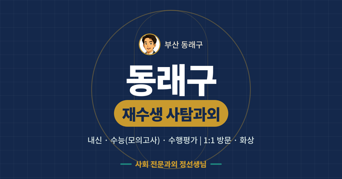 동래구 재수생 사탐과외 - 내신·수능(모의고사)·수행평가 1:1 방문·화상, 사회 전문과외 정선생님