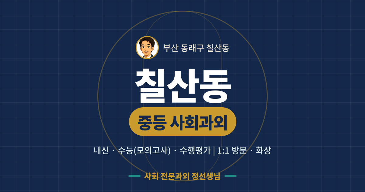 칠산동 중등 사회과외 - 내신·수능(모의고사)·수행평가 1:1 방문·화상, 사회 전문과외 정선생님