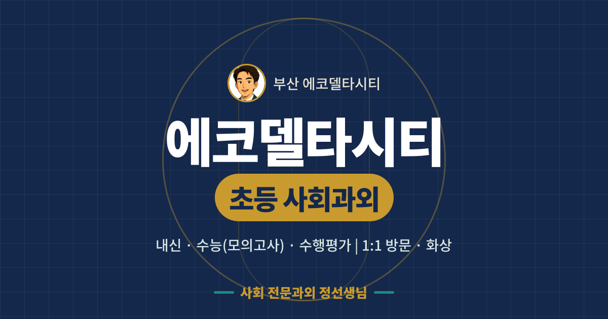 에코델타시티 초등 사회과외 - 내신·수능(모의고사)·수행평가 1:1 방문·화상, 사회 전문과외 정선생님