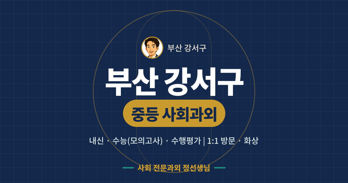 부산 강서구 중등 사회과외 - 내신·수능(모의고사)·수행평가 1:1 방문·화상, 사회 전문과외 정선생님