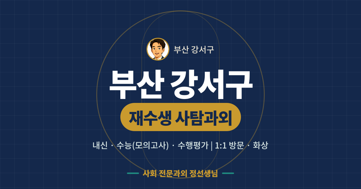 부산 강서구 재수생 사탐과외 - 내신·수능(모의고사)·수행평가 1:1 방문·화상, 사회 전문과외 정선생님