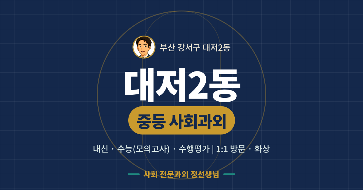 대저2동 중등 사회과외 - 내신·수능(모의고사)·수행평가 1:1 방문·화상, 사회 전문과외 정선생님