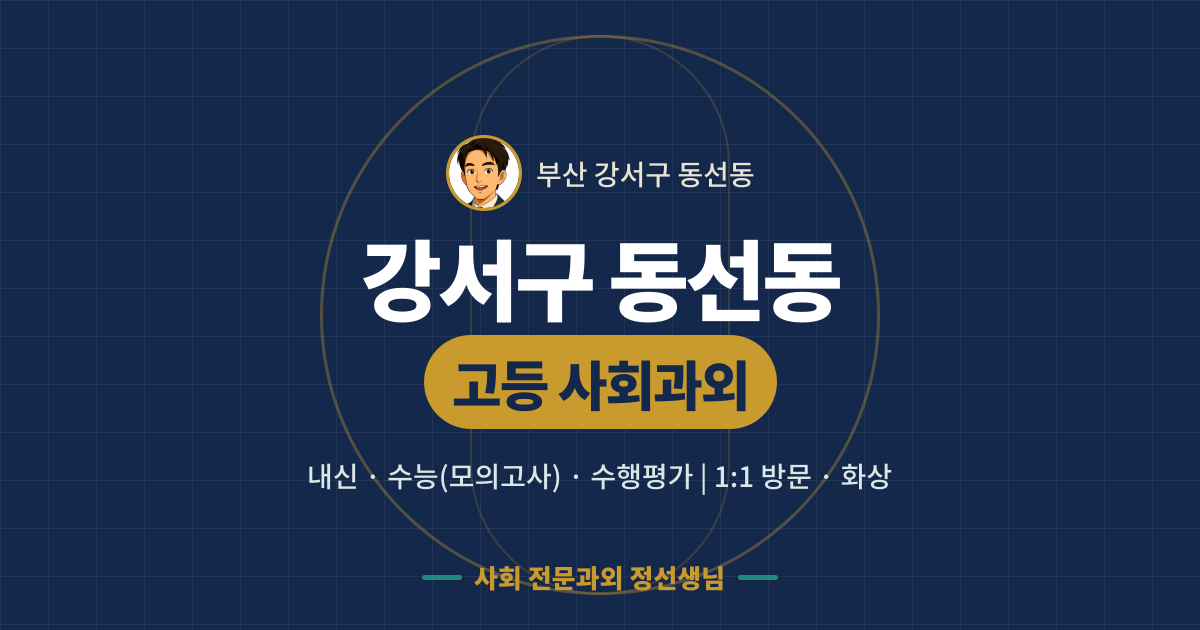 강서구 동선동 고등 사회과외 - 내신·수능(모의고사)·수행평가 1:1 방문·화상, 사회 전문과외 정선생님