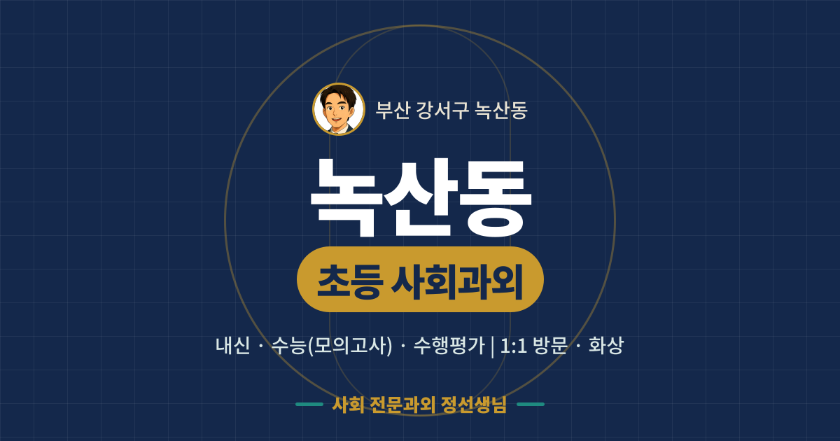 녹산동 초등 사회과외 - 내신·수능(모의고사)·수행평가 1:1 방문·화상, 사회 전문과외 정선생님