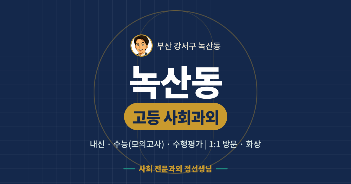 녹산동 고등 사회과외 - 내신·수능(모의고사)·수행평가 1:1 방문·화상, 사회 전문과외 정선생님