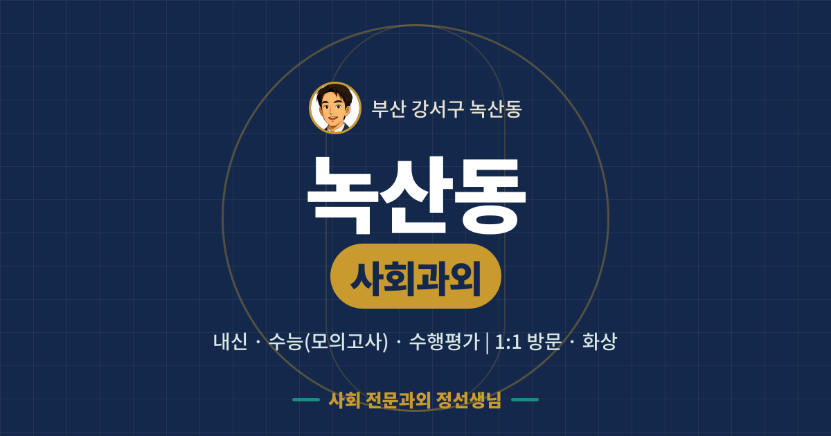 녹산동 사회과외 - 내신·수능(모의고사)·수행평가 1:1 방문·화상, 사회 전문과외 정선생님