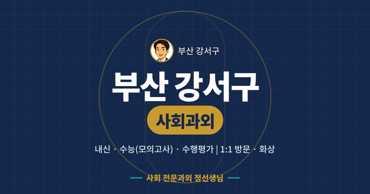 부산 강서구 사회과외 - 내신·수능(모의고사)·수행평가 1:1 방문·화상, 사회 전문과외 정선생님