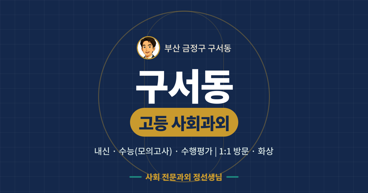 구서동 고등 사회과외 - 내신·수능(모의고사)·수행평가 1:1 방문·화상, 사회 전문과외 정선생님