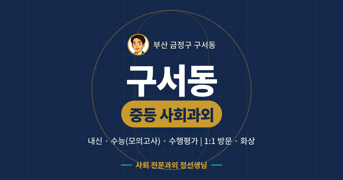 구서동 중등 사회과외 - 내신·수능(모의고사)·수행평가 1:1 방문·화상, 사회 전문과외 정선생님