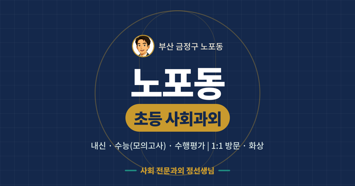 노포동 초등 사회과외 - 내신·수능(모의고사)·수행평가 1:1 방문·화상, 사회 전문과외 정선생님
