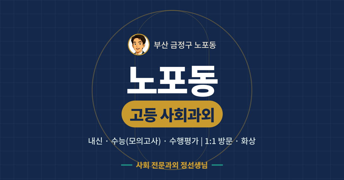 노포동 고등 사회과외 - 내신·수능(모의고사)·수행평가 1:1 방문·화상, 사회 전문과외 정선생님