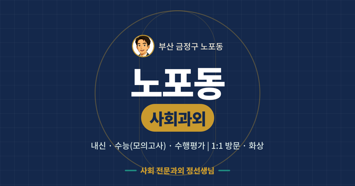 노포동 사회과외 - 내신·수능(모의고사)·수행평가 1:1 방문·화상, 사회 전문과외 정선생님