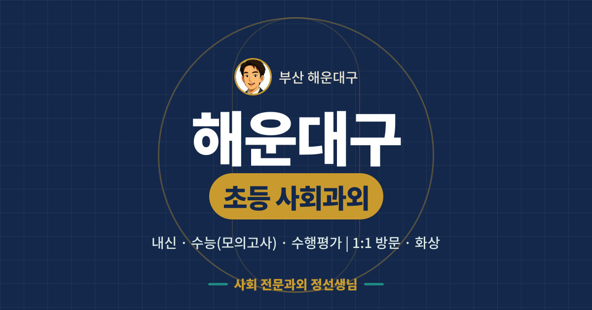해운대구 초등 사회과외 - 내신·수능(모의고사)·수행평가 1:1 방문·화상, 사회 전문과외 정선생님
