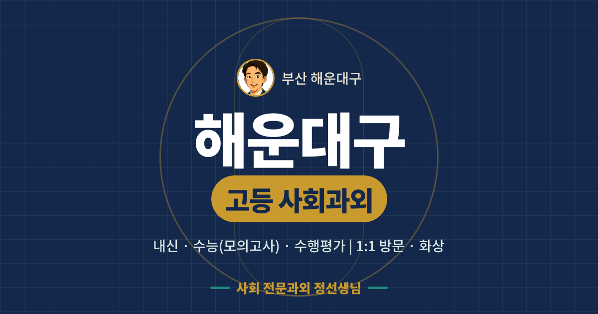 해운대구 고등 사회과외 - 내신·수능(모의고사)·수행평가 1:1 방문·화상, 사회 전문과외 정선생님
