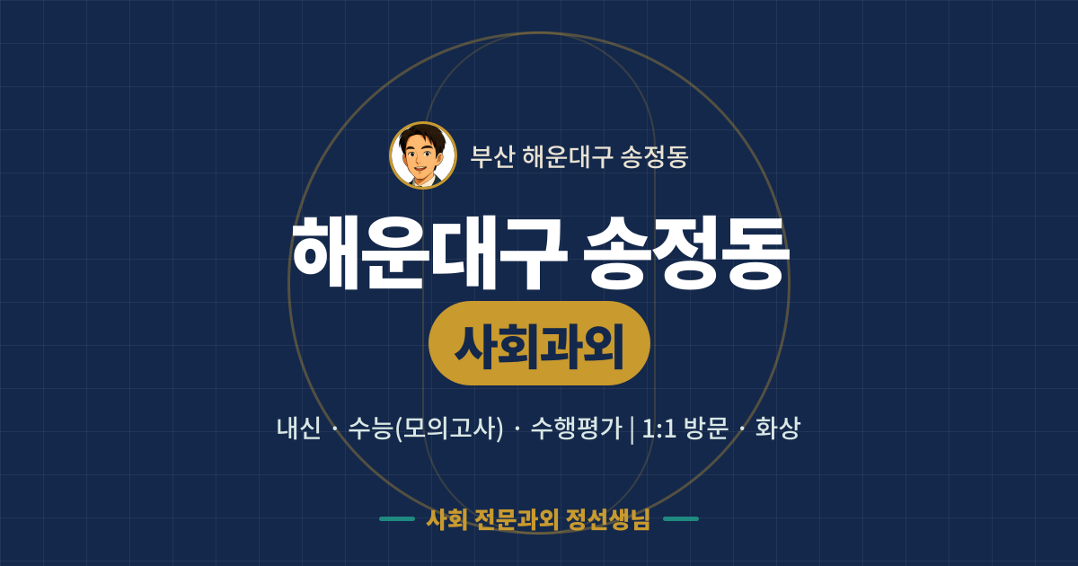 해운대구 송정동 사회과외 - 내신·수능(모의고사)·수행평가 1:1 방문·화상, 사회 전문과외 정선생님