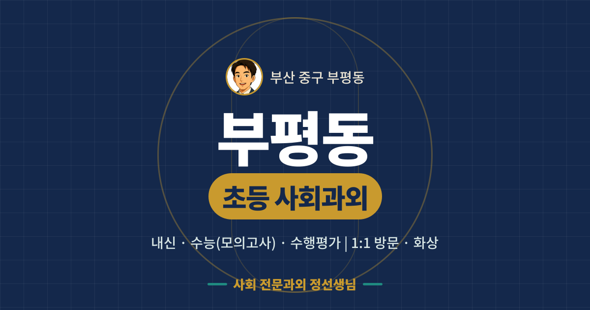 부평동 초등 사회과외 - 내신·수능(모의고사)·수행평가 1:1 방문·화상, 사회 전문과외 정선생님