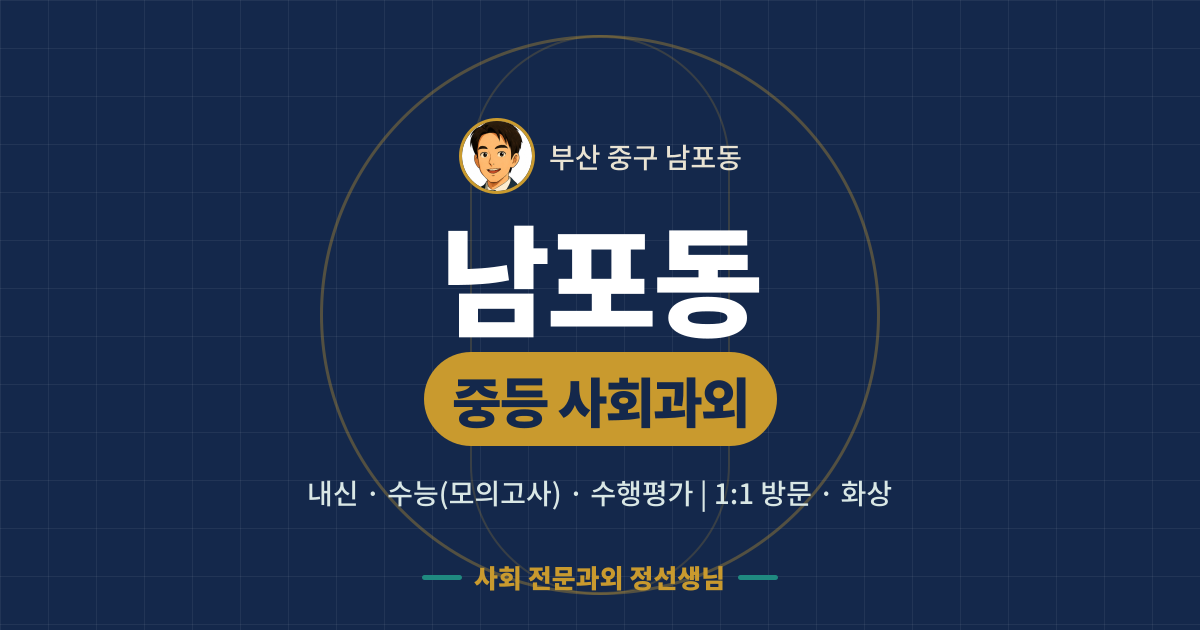 남포동 중등 사회과외 - 내신·수능(모의고사)·수행평가 1:1 방문·화상, 사회 전문과외 정선생님