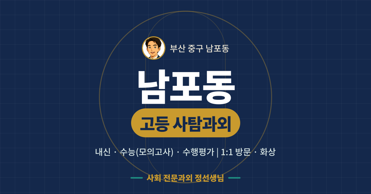 남포동 고등 사탐과외 - 내신·수능(모의고사)·수행평가 1:1 방문·화상, 사회 전문과외 정선생님