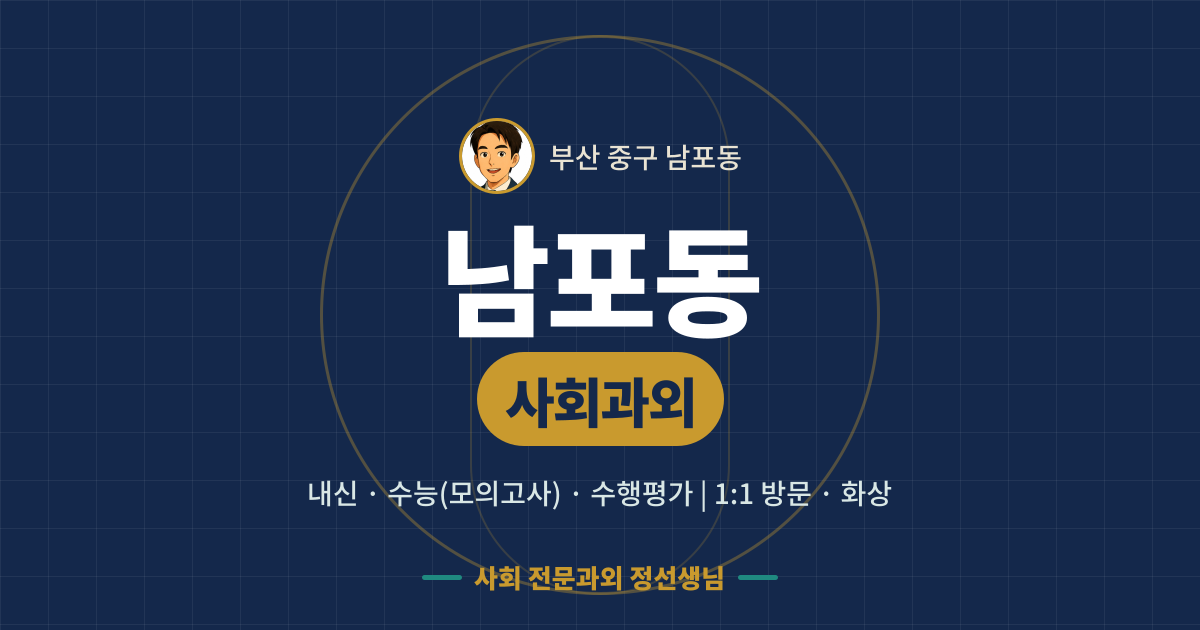 남포동 사회과외 - 내신·수능(모의고사)·수행평가 1:1 방문·화상, 사회 전문과외 정선생님