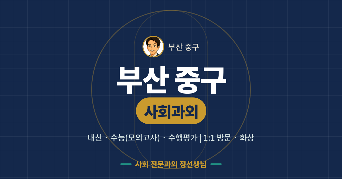 부산 중구 사회과외 - 내신·수능(모의고사)·수행평가 1:1 방문·화상, 사회 전문과외 정선생님