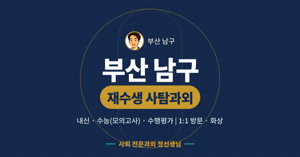 부산 남구 재수생 사탐과외 - 내신·수능(모의고사)·수행평가 1:1 방문·화상, 사회 전문과외 정선생님