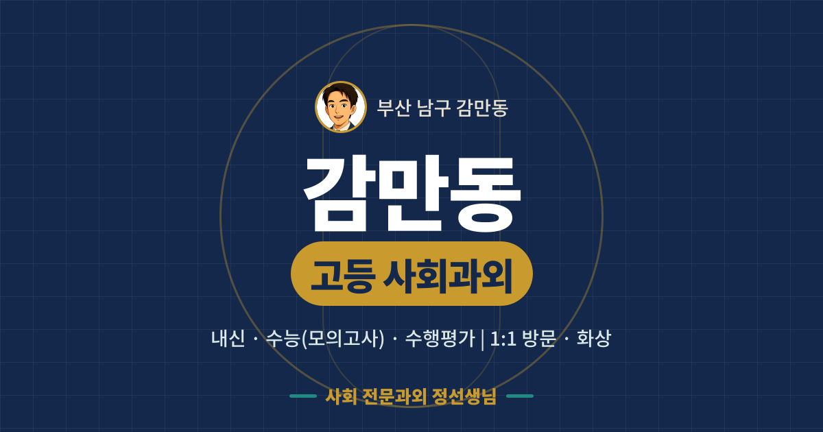 감만동 고등 사회과외 - 내신·수능(모의고사)·수행평가 1:1 방문·화상, 사회 전문과외 정선생님