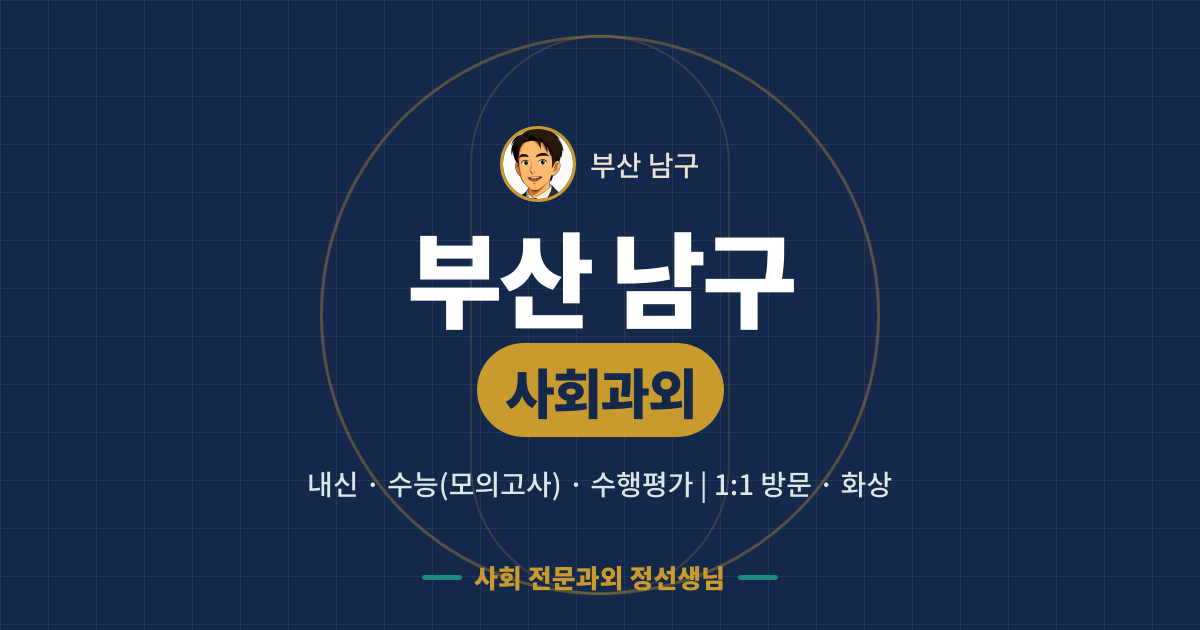 부산 남구 사회과외 - 내신·수능(모의고사)·수행평가 1:1 방문·화상, 사회 전문과외 정선생님