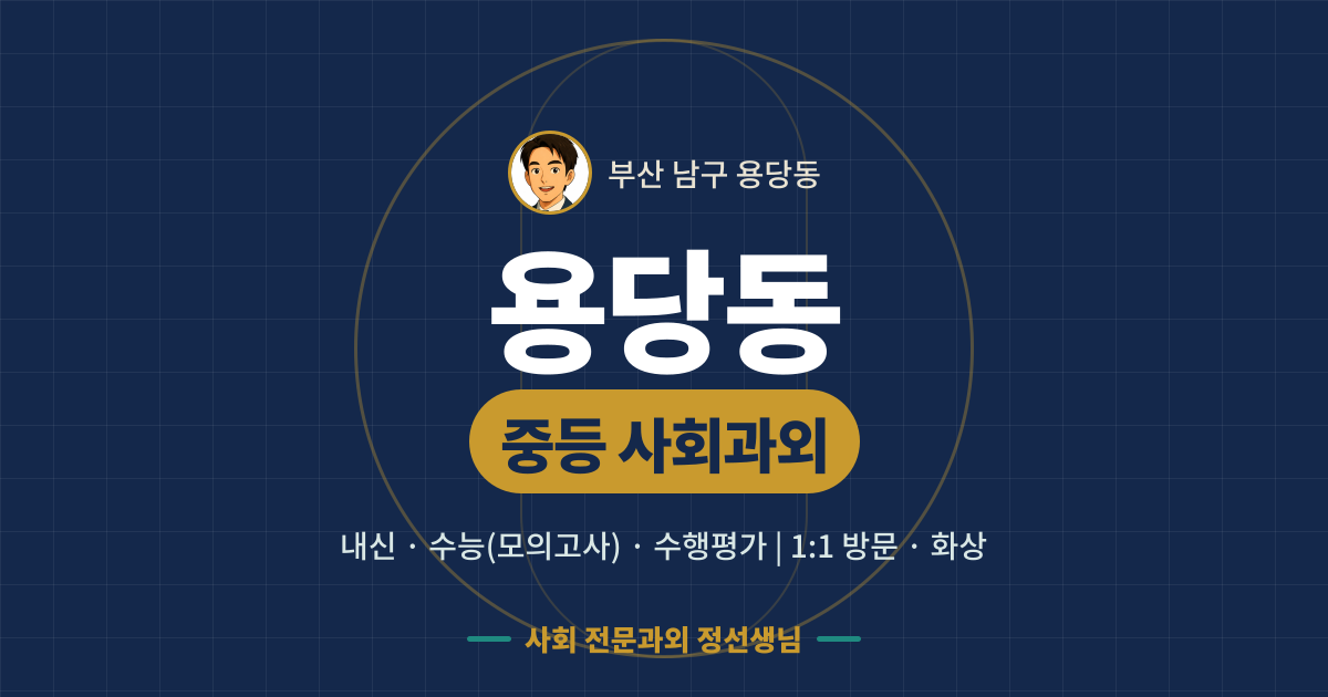 용당동 중등 사회과외 - 내신·수능(모의고사)·수행평가 1:1 방문·화상, 사회 전문과외 정선생님