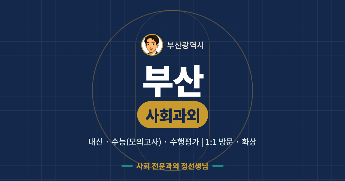 부산 사회과외 - 내신·수능(모의고사)·수행평가 1:1 방문·화상, 사회 전문과외 정선생님