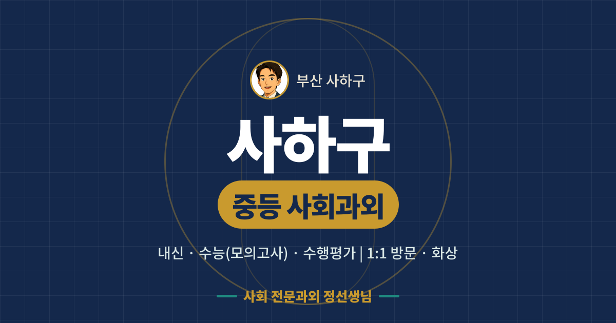 사하구 중등 사회과외 - 내신·수능(모의고사)·수행평가 1:1 방문·화상, 사회 전문과외 정선생님