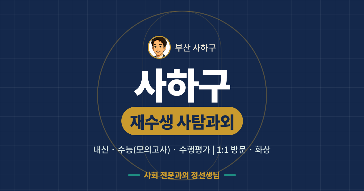 사하구 재수생 사탐과외 - 내신·수능(모의고사)·수행평가 1:1 방문·화상, 사회 전문과외 정선생님
