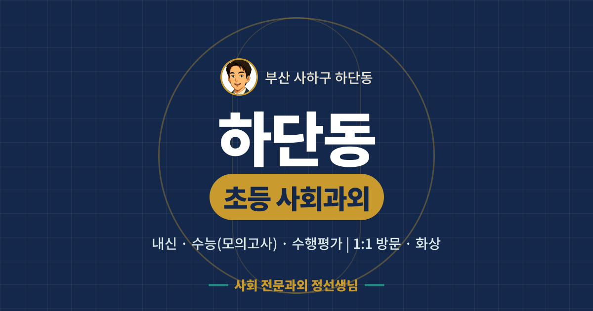 하단동 초등 사회과외 - 내신·수능(모의고사)·수행평가 1:1 방문·화상, 사회 전문과외 정선생님