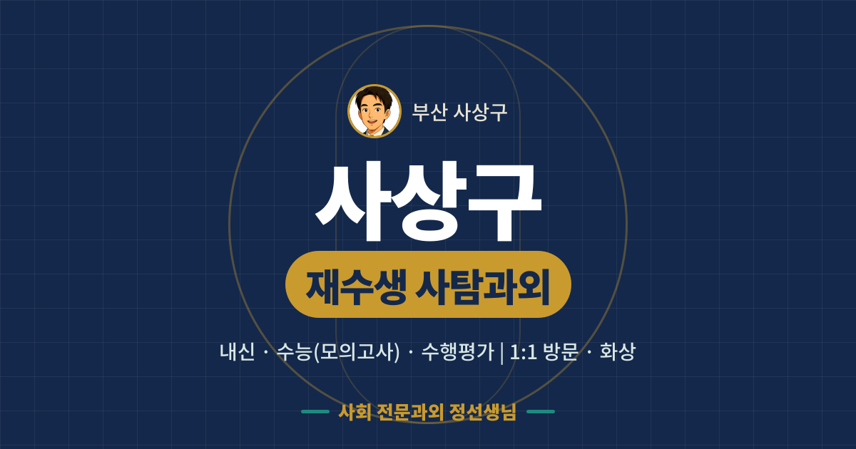 사상구 재수생 사탐과외 - 내신·수능(모의고사)·수행평가 1:1 방문·화상, 사회 전문과외 정선생님