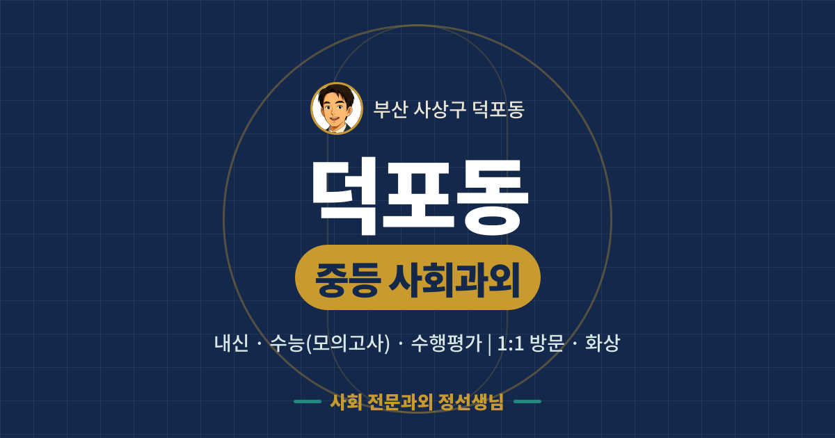 덕포동 중등 사회과외 - 내신·수능(모의고사)·수행평가 1:1 방문·화상, 사회 전문과외 정선생님