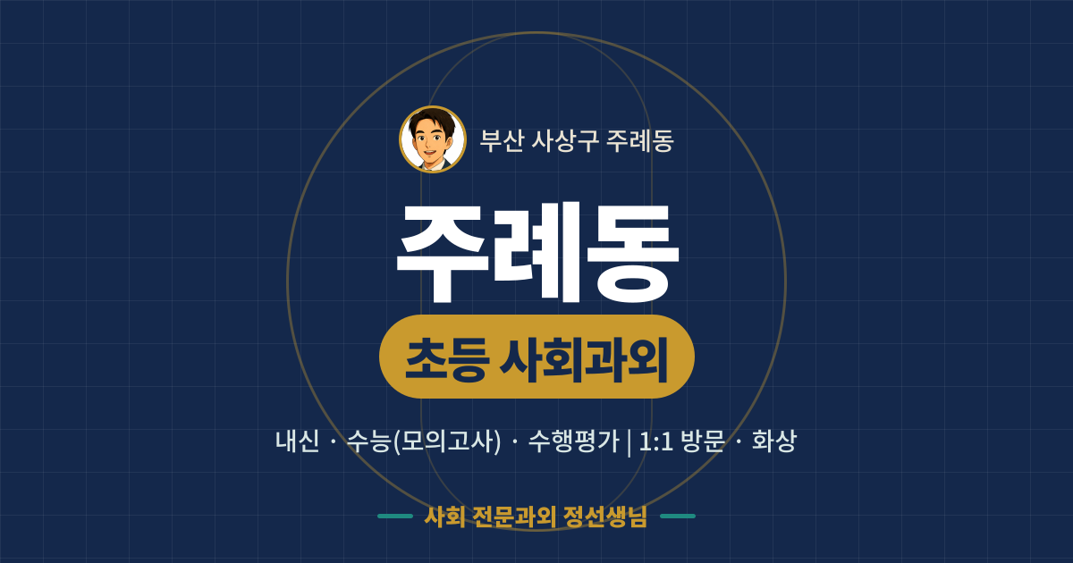 주례동 초등 사회과외 - 내신·수능(모의고사)·수행평가 1:1 방문·화상, 사회 전문과외 정선생님