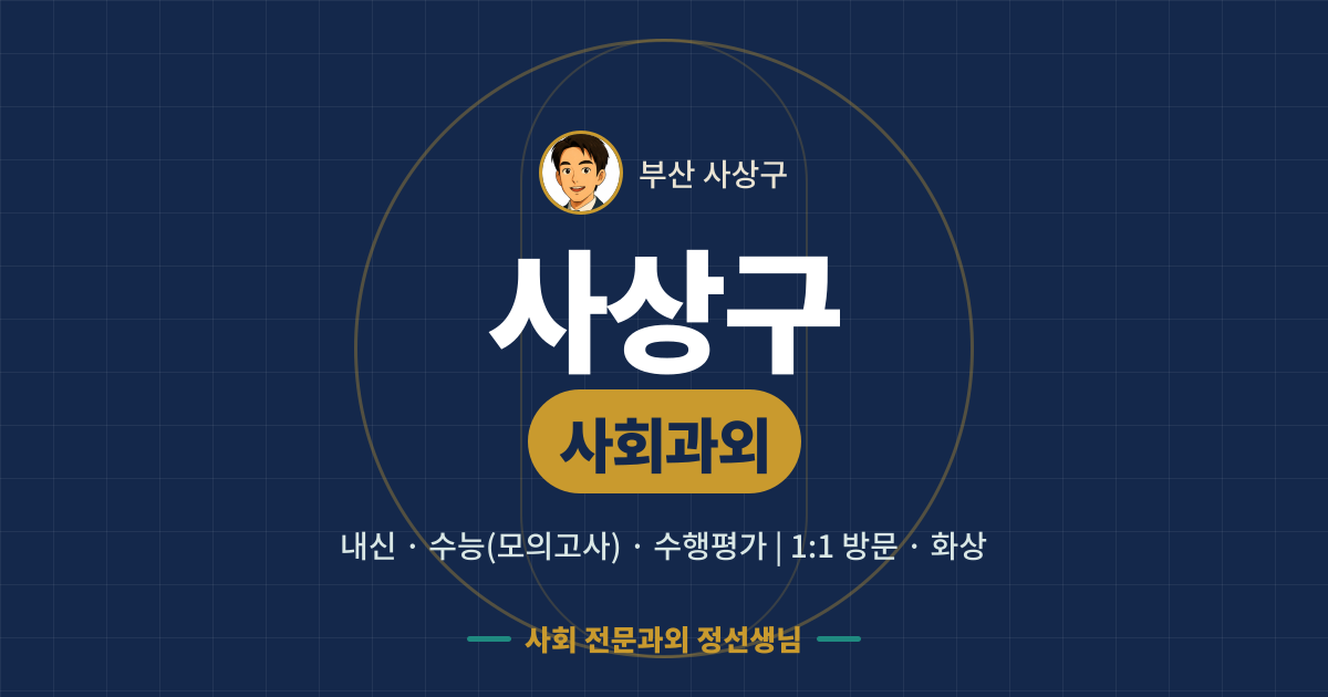 사상구 사회과외 - 내신·수능(모의고사)·수행평가 1:1 방문·화상, 사회 전문과외 정선생님