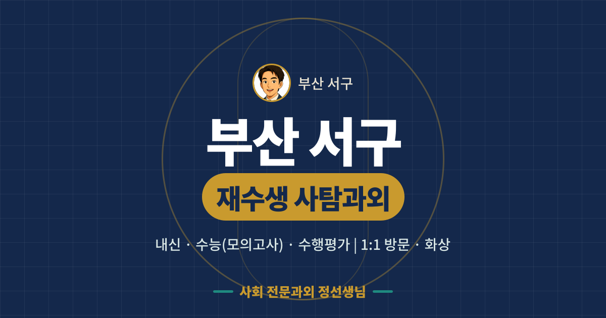 부산 서구 재수생 사탐과외 - 내신·수능(모의고사)·수행평가 1:1 방문·화상, 사회 전문과외 정선생님